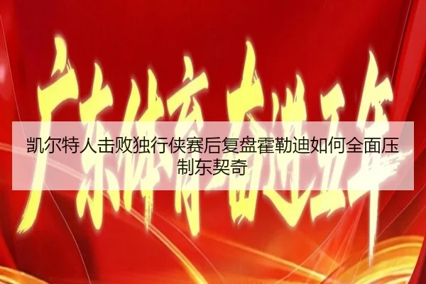 凯尔特人击败独行侠赛后复盘霍勒迪如何全面压制东契奇
